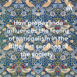 How propaganda influences the feeling of nationalism in the different sections of the society. 