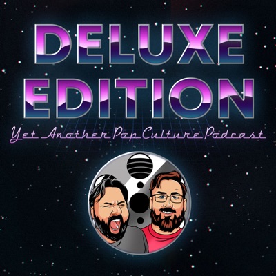 Deluxe Edition: Yet Another Pop Culture Podcast Deluxe Edition: Yet Another Pop Culture Podcast