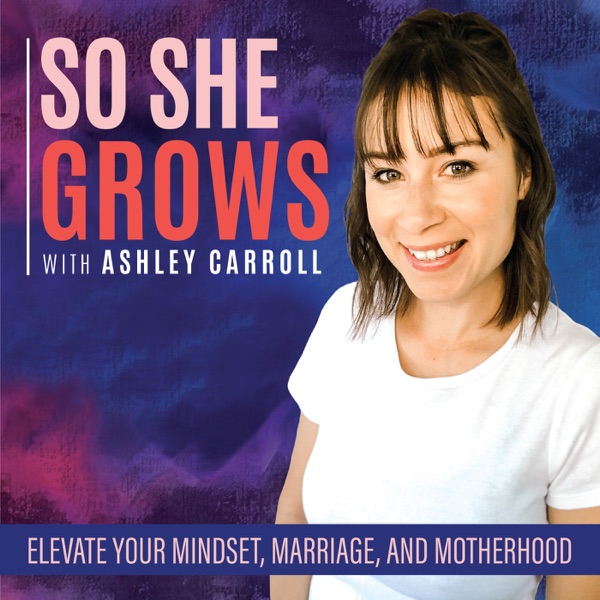 So She Grows - Conquering Mom Guilt, Kicking Negative Self Talk and Limiting Beliefs to the Curb, Marriage, Mindset, and Comm