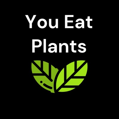 You Eat Plants You Eat Plants