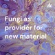 Fungi as provider for new material 