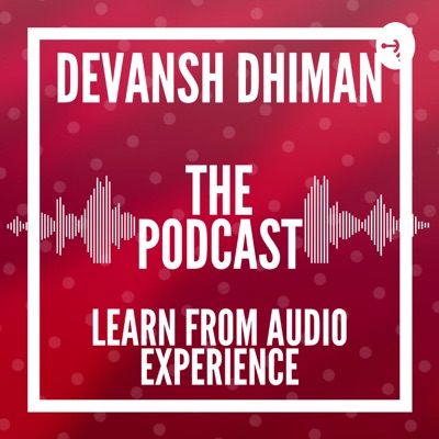 Devansh Dhiman: The Podcast Learn From Audio Experience