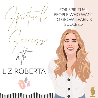The Spiritual Success Podcast with Liz Roberta The Spiritual Success Podcast with Liz Roberta