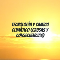 Tecnología y cambio climático (causas y consecuencias)