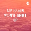 My Brain Won’t Shut Up
