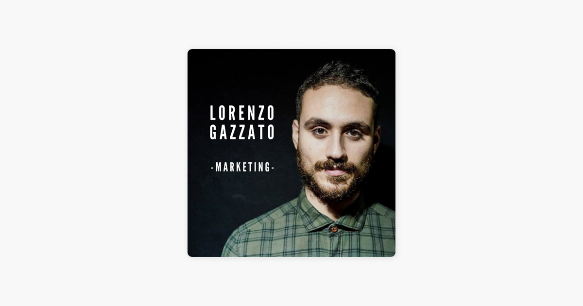 Lorenzo Gazzato - Marketing Podcast: Come Trattare gli Altri e Farseli Amici  on Apple Podcasts