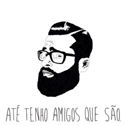 podcast – Até tenho amigos que são