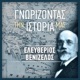 ΓΝΩΡΙΖΟΝΤΑΣ ΤΗΝ ΙΣΤΟΡΙΑ ΜΑΣ – ΕΛΕΥΘΕΡΙΟΣ ΒΕΝΙΖΕΛΟΣ
