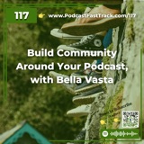 Build Community Around Your Podcast, with Bella Vasta