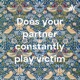 Does your partner constantly play victim