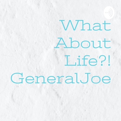 What About Life?! GeneralJoe