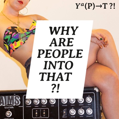 Why Are People Into That?! Why Are People Into That?!