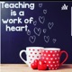 Teaching Is A Work Of Heart