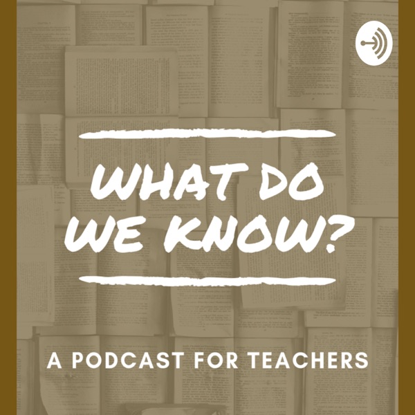 What Do We Know? A Podcast for Teachers