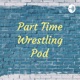 Part Time Wrestling Pod