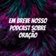 Em Breve Nosso Podcast Sobre Oração