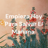 Empieza Hoy Para Salvar El Mañana