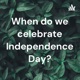 When do we celebrate Independence Day?