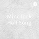 Mind lock Half Song