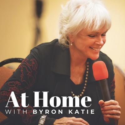 AT HOME with Byron Katie • The Work of Byron Katie® Podcast AT HOME with Byron Katie • The Work of Byron Katie® Podcast