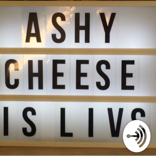 Ashy cheese podcast