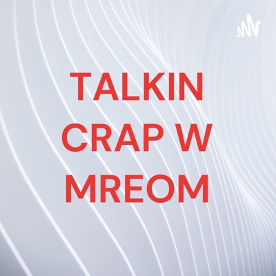 TALKIN CRAP W MREOM:Mr. E.O.M