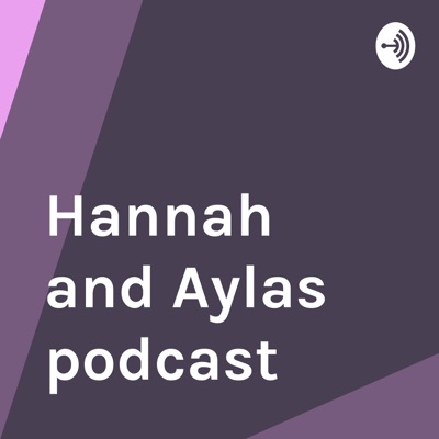 Hannah and Aylas podcast