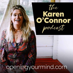 The Karen O’Connor Podcast - OpeningYourMind.com