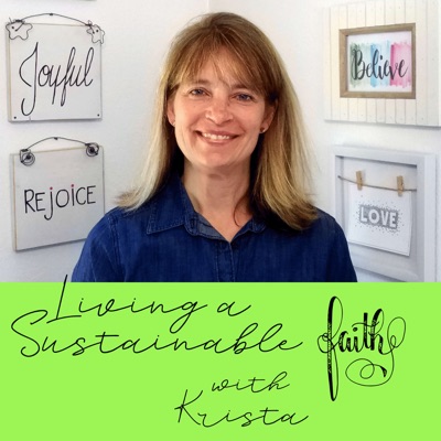 Living a Sustainable Faith with Krista Living a Sustainable Faith with Krista