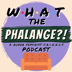 What The Phalange?! | A Queer Feminist Friends (TV Show) Podcast