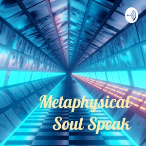 Metaphysical Soul Speak - - The Podcast!