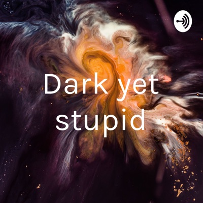 Dark yet stupid