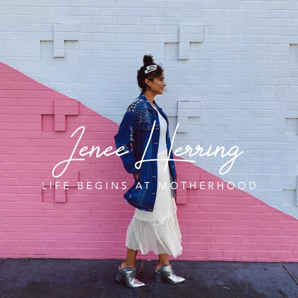Life Begins at Motherhood with Jenee Herring
