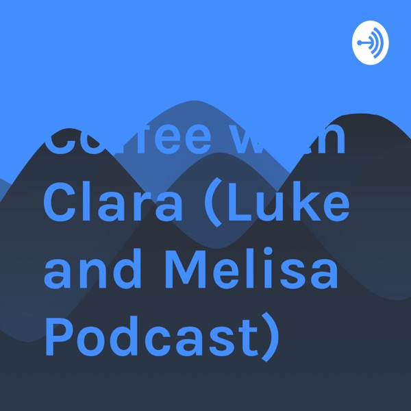 Coffee with Clara (Luke and Melisa Podcast)