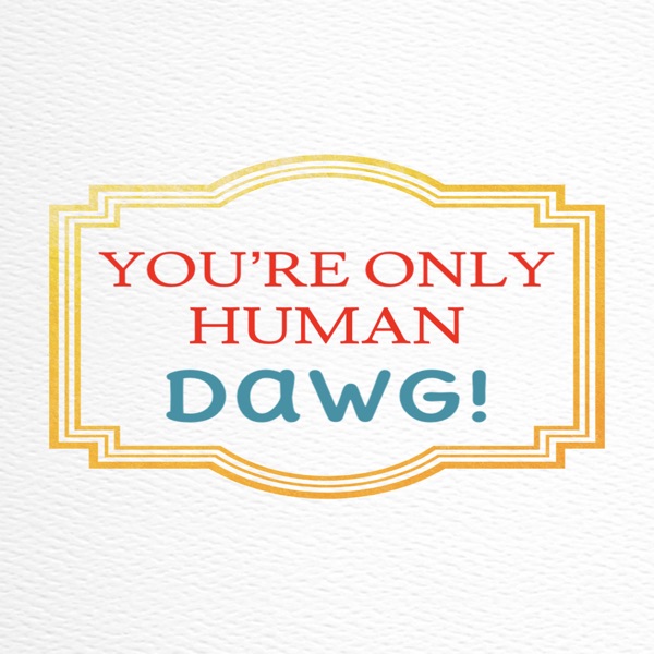 You're Only Human Dawg!