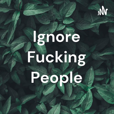 Ignore Fucking People