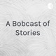 A Bobcast of Stories