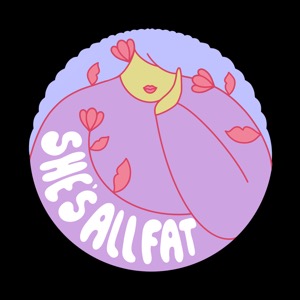 She's All Fat: A Fat Positive Podcast