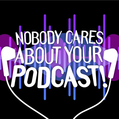 Nobody Cares About Your Podcast