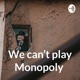 We can’t play Monopoly 