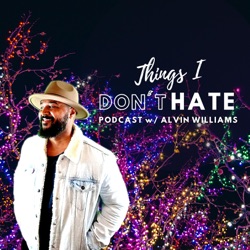 Things I Don't Hate Podcast w/Alvin Williams