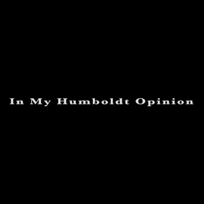 In My Humboldt Opinion