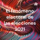 El fenómeno electoral de las elecciones 2021