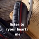 Listen to (your heart) me