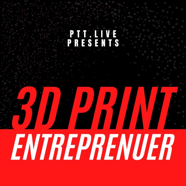 3D Print Entrepreneur • PTT.LIVE Podcast