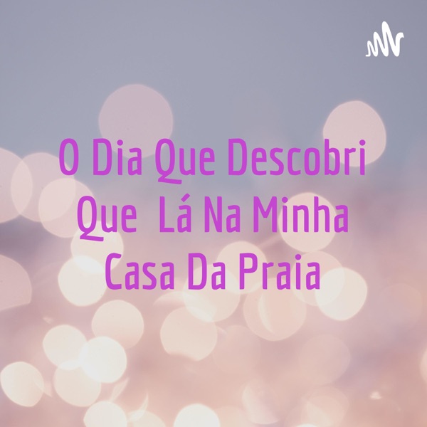 O Dia Que Descobri Que Lá Na Minha Casa Da Praia