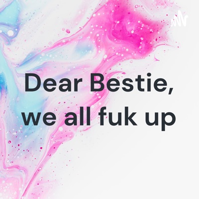 Dear Bestie, we all fuk up:Dear bestie, we fuk up