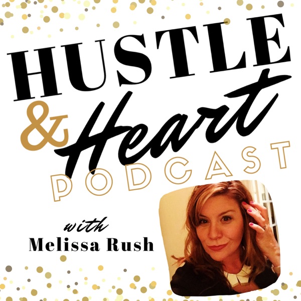 Hustle and Heart Podcast with Melissa Rush