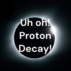 Uh oh! Proton Decay!