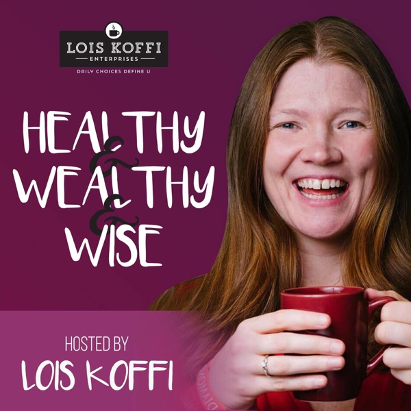 Lois Koffi's Healthy N Wealthy N Wise Podcast